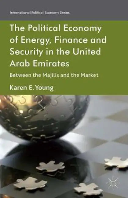 The Political Economy of Energy, Finance and Security in the United Arab Emirates: Between the Majilis and the Market by Karen E. Young