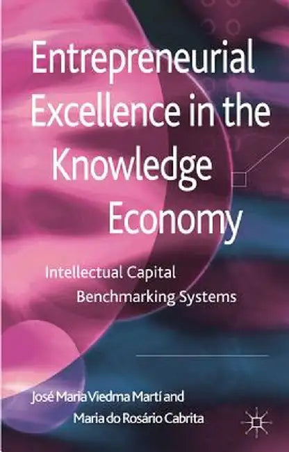 Entrepreneurial Excellence in the Knowledge Economy: Intellectual Capital Benchmarking Systems by Kenneth A. Loparo