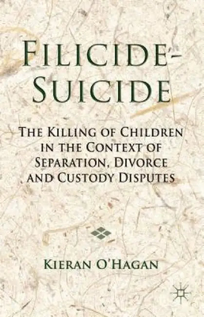 Filicide-Suicide: The Killing of Children in the Context of Separation, Divorce and Custody Disputes by K. O'Hagan