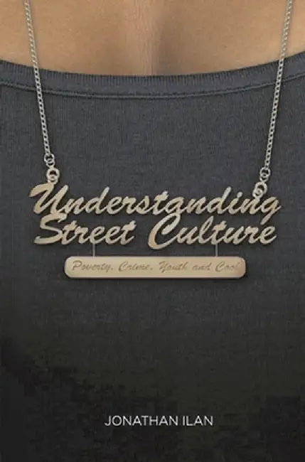 Understanding Street Culture: Poverty, Crime, Youth and Cool by Jonathan Ilan