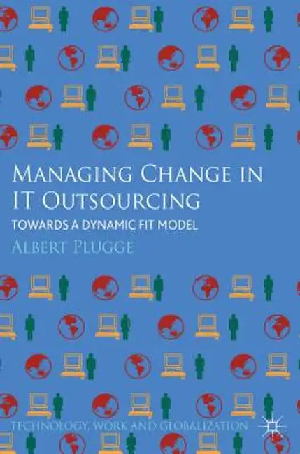 Managing Change in IT Outsourcing: Towards a Dynamic Fit Model by Albert Plugge