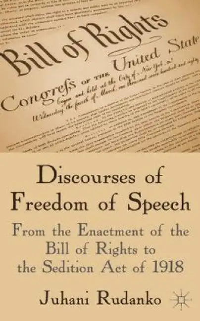 Discourses of Freedom of Speech: From the Enactment of the Bill of Rights to the Sedition Act of 1918 by J. Rudanko