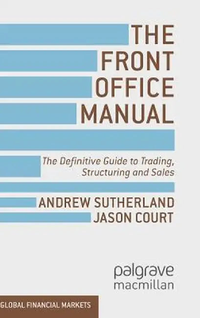 The Front Office Manual: The Definitive Guide to Trading, Structuring and Sales by A. Sutherland
