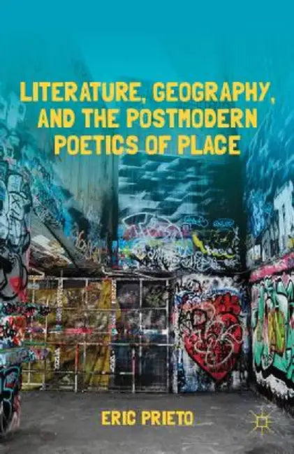 Literature, Geography, and the Postmodern Poetics of Place by E. Prieto