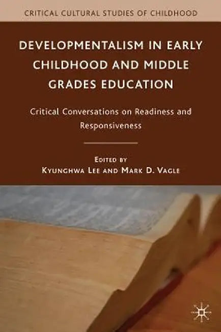 Developmentalism in Early Childhood and Middle Grades Education: Critical Conversations on Readiness and Responsiveness by K. Lee