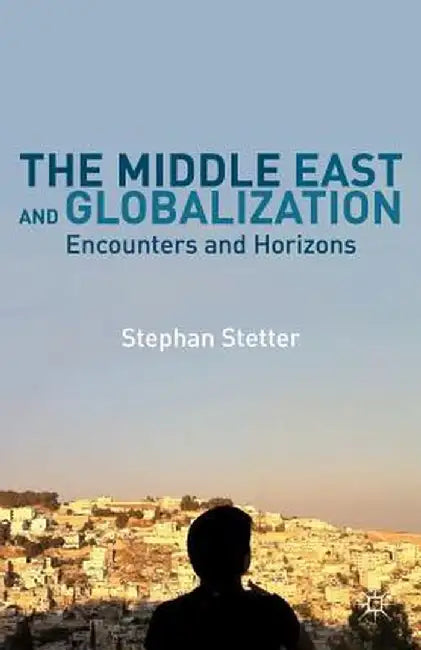 The Middle East and Globalization: Encounters and Horizons by Stephan Stetter