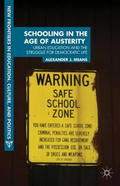 Schooling in the Age of Austerity: Urban Education and the Struggle for Democratic Life by A. Means