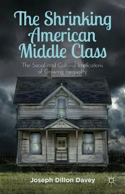 The Shrinking American Middle Class: The Social and Cultural Implications of Growing Inequality by Joseph Dillon Davey