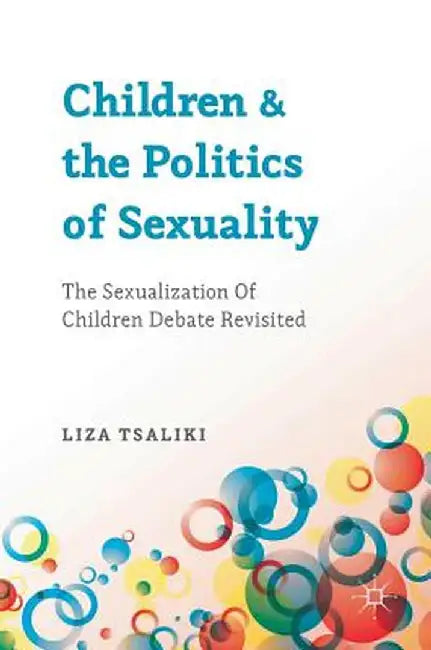 Children and the Politics of Sexuality: The Sexualization of Children Debate Revisited by Liza Tsaliki