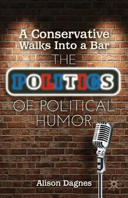 A Conservative Walks Into a Bar: The Politics of Political Humor by A. Dagnes