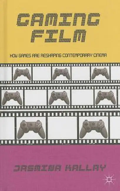 Gaming Film: How Games Are Reshaping Contemporary Cinema by Jasmina Kallay
