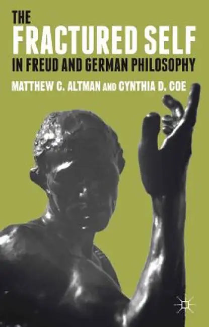 The Fractured Self in Freud and German Philosophy by M. Altman