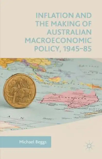 Inflation and the Making of Australian Macroeconomic Policy, 1945-85 by Michael Beggs