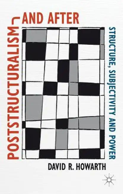Poststructuralism and After: Structure, Subjectivity and Power by D. Howarth