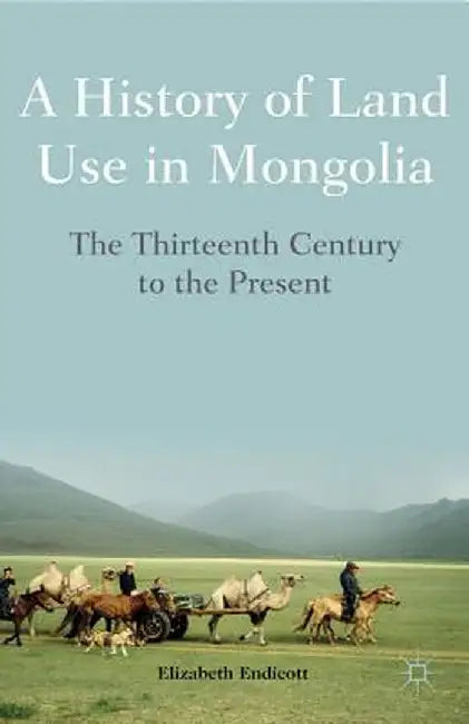 A History of Land Use in Mongolia: The Thirteenth Century to the Present by Elizabeth Endicott