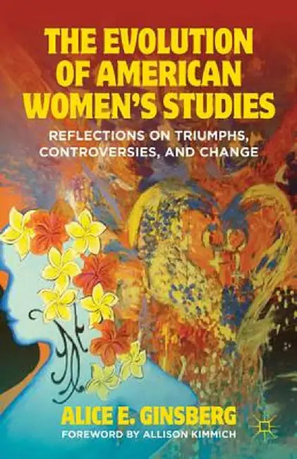 The Evolution of American Women's Studies: Reflections on Triumphs, Controversies, and Change by A. Ginsberg