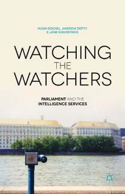 Watching the Watchers: Parliament and the Intelligence Services by H. Bochel