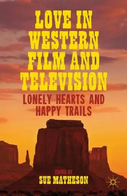 Love in Western Film and Television: Lonely Hearts and Happy Trails by S. Matheson