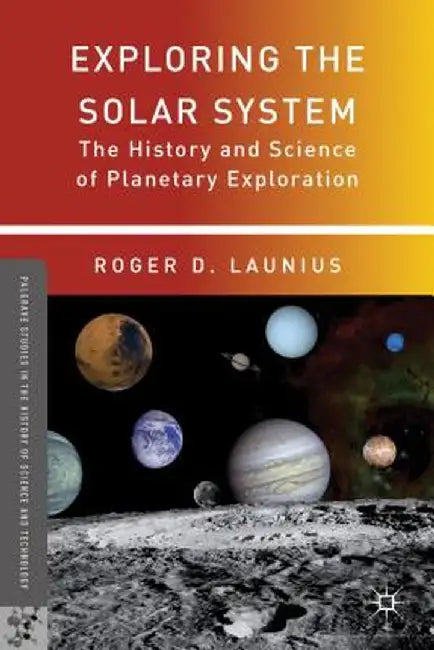 Exploring the Solar System: The History and Science of Planetary Exploration by R. Launius