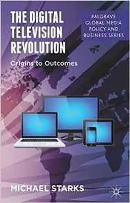 The Digital Television Revolution: Origins to Outcomes by Michael Starks