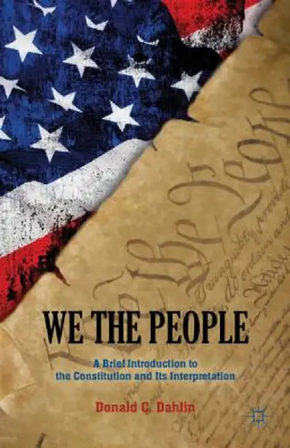 We the People: A Brief Introduction to the Constitution and Its Interpretation by D. Dahlin