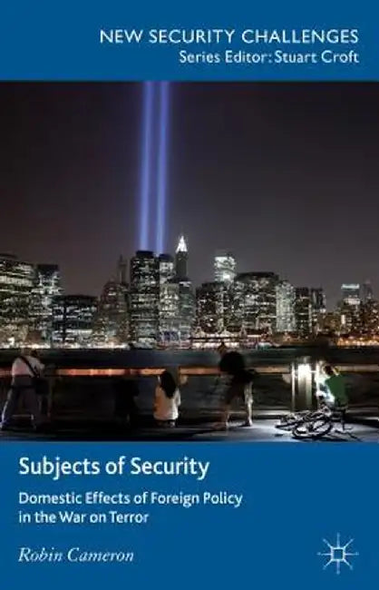 Subjects of Security: Domestic Effects of Foreign Policy in the War on Terror by R. Cameron