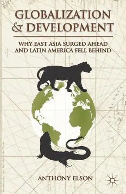 Globalization and Development: Why East Asia Surged Ahead and Latin America Fell Behind by Anthony Elson