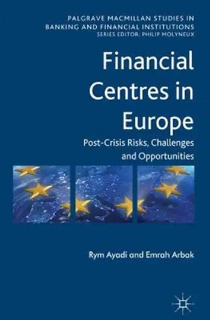 Financial Centres in Europe: Post-Crisis Risks, Challenges and Opportunities by R. Ayadi