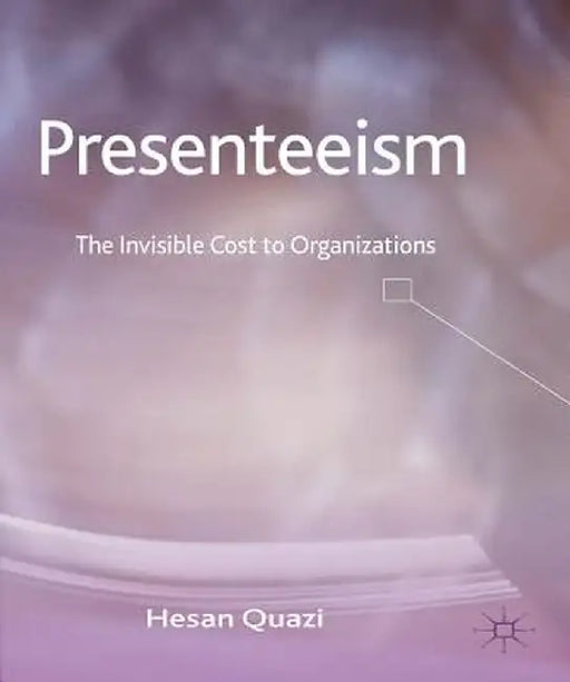 Presenteeism: The Invisible Cost to Organizations by H. Quazi