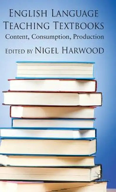 English Language Teaching Textbooks: Content, Consumption, Production by N. Harwood