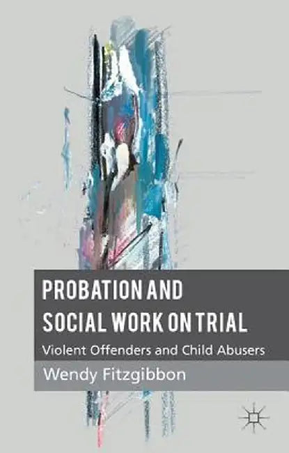 Probation and Social Work on Trial: Violent Offenders and Child Abusers by W. Fitzgibbon