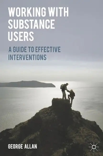 Working with Substance Users: A Guide to Effective Interventions by George Allan
