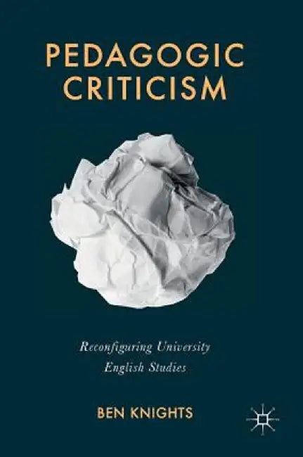 Pedagogic Criticism: Reconfiguring University English Studies by Ben Knights