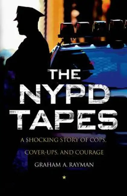 The NYPD Tapes: A Shocking Story of Cops, Cover-Ups, and Courage by Graham A. Rayman