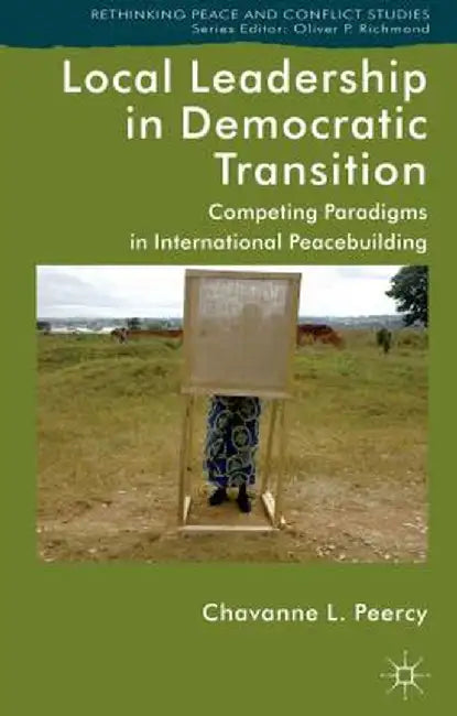 Local Leadership in Democratic Transition: Competing Paradigms in International Peacebuilding by Kenneth A. Loparo