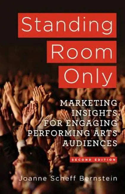 Standing Room Only: Marketing Insights for Engaging Performing Arts Audiences by J. Bernstein