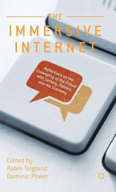 The Immersive Internet: Reflections on the Entangling of the Virtual with Society, Politics and the Economy by R. Teigland