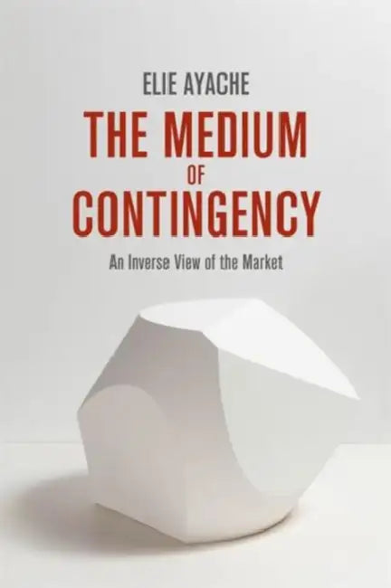 The Medium of Contingency 978-1-137-28654-3: An Inverse View of the Market by Elie Ayache