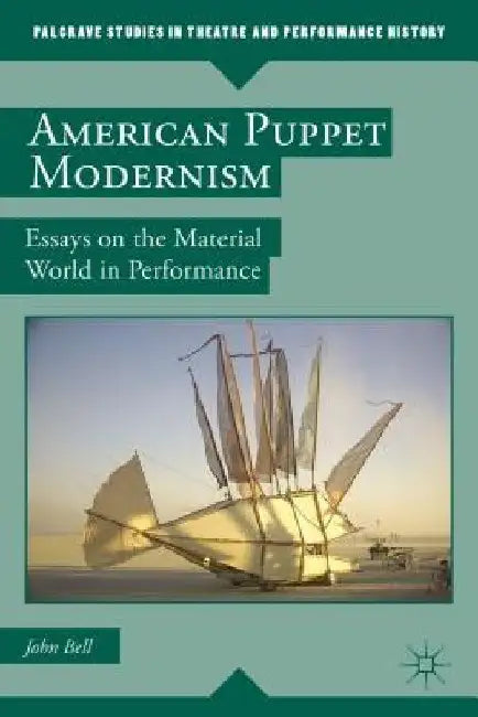 American Puppet Modernism: Essays on the Material World in Performance by John Bell