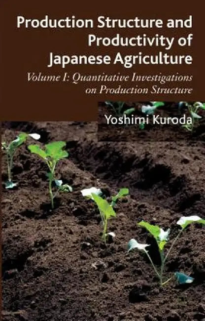 Production Structure and Productivity of Japanese Agriculture: Volume 1: Quantitative Investigations on Production Structure by Y. Kuroda