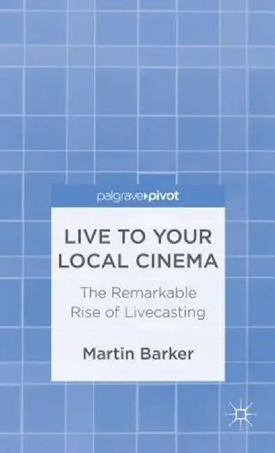 Live to Your Local Cinema: The Remarkable Rise of Livecasting by M. Barker