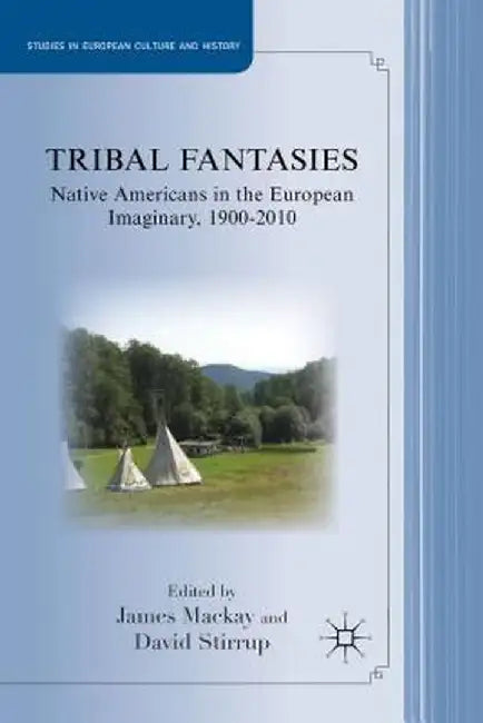 Tribal Fantasies: Native Americans in the European Imaginary, 1900-2010 by J. MacKay