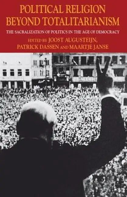 Political Religion Beyond Totalitarianism: The Sacralization of Politics in the Age of Democracy by J. Augusteijn