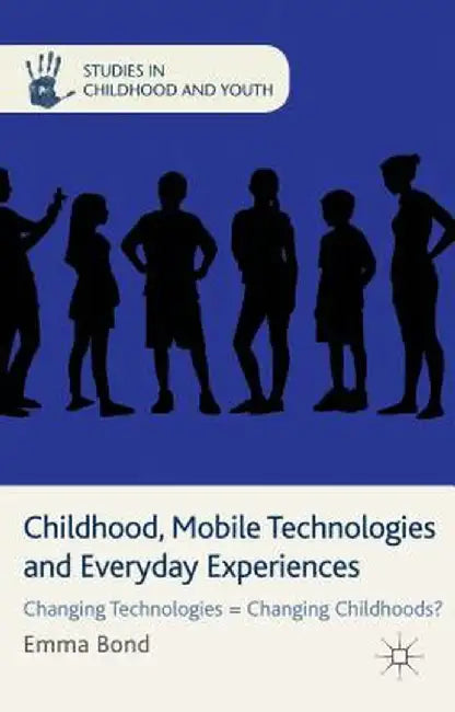 Childhood, Mobile Technologies and Everyday Experiences: Changing Technologies = Changing Childhoods? by E. Bond