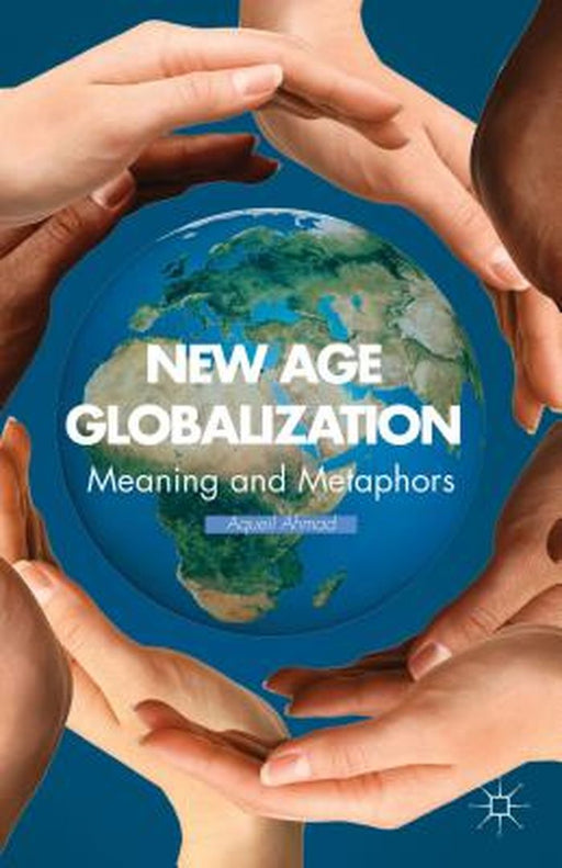 New Age Globalization: Meaning and Metaphors by Aqueil Ahmad