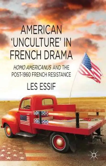 American 'unculture' in French Drama: Homo Americanus and the Post-1960 French Resistance by Les Essif