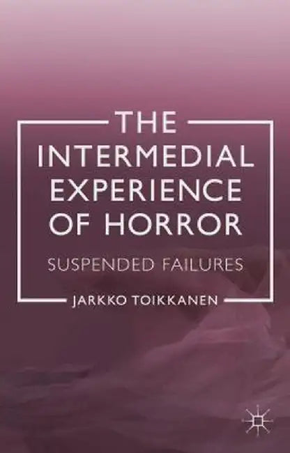 The Intermedial Experience of Horror: Suspended Failures by J. Toikkanen