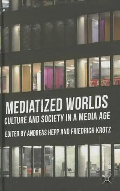 Mediatized Worlds: Culture and Society in a Media Age by A. Hepp