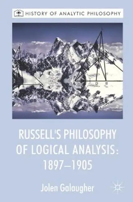 Russell's Philosophy of Logical Analysis, 1897-1905 by J. Galaugher