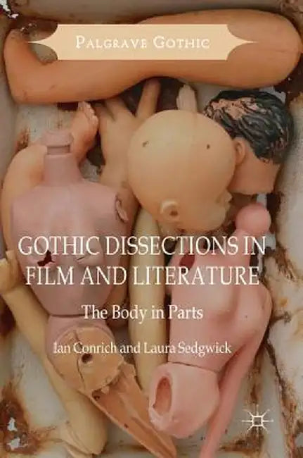 Gothic Dissections in Film and Literature: The Body in Parts by Ian Conrich